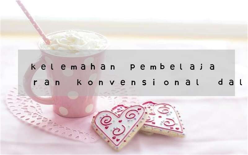 kelemahan pembelajaran konvensional dalam bahasa inggris